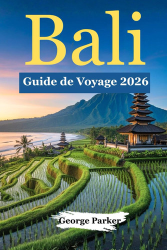 Bali Guide de voyage 2026: Planifiez facilement votre voyage si vous venez pour la première fois : conseils sur la culture locale, les incontournables ... pour des vacances réussies. (French Edition)