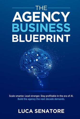 THE AGENCY BUSINESS BLUEPRINT: Scale smarter. Lead stronger. Stay profitable in the era of AI. Build the agency the next decade demands.