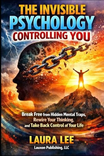 The Invisible Psychology Controlling You: Break Free from Hidden Mental Traps, Rewire Your Thinking, and Take Back Control of Your Life