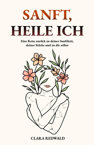 Sanft, heile ich: Eine Reise zurück zu deiner Sanftheit, deiner Stärke und zu dir selbst (German Edition)