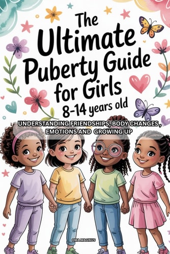 The Ultimate Puberty Guide for Girls 8-14 Years Old - Understanding Friendships, Body Changes, Emotions And Growing Up