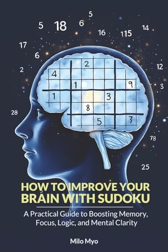 How to Improve Your Brain with Sudoku: A Practical Guide to Boosting Memory, Focus, Logic, and Mental Clarity