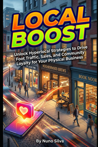 Local Boost - Instagram for Brick-and-Mortar: Unlock Hyperlocal Strategies to Drive Foot Traffic, Sales, and Community Loyalty for Your Physical Business