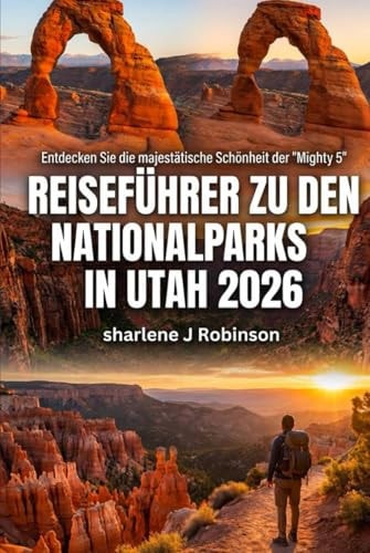 Reiseführer zu den Nationalparks in Utah 2026: Ein moderner Entdeckerführer zum Wandern, Sternebeobachten und Abseits der Touristenmassen in der Hochwüste (German Edition)