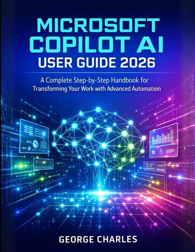 Microsoft Copilot AI User Guide 2026: A Complete Step-by-Step Handbook for Transforming Your Work with Advanced Automation