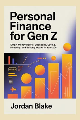 PERSONAL FINANCE FOR GEN Z: SMART MONEY HABITS, BUDGETING, SAVING, INVESTING, AND BUILDING WEALTH IN YOUR 20s