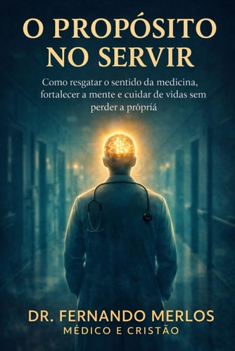 O Propósito no Servir - Como resgatar o sentido da medicina, fortalecer a mente e cuidar de vidas sem perder a própria (Portuguese Edition)
