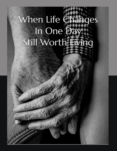 When Life Changes In One Day: Still Worth Living: A Caregiver’s Guide to the New Normal
