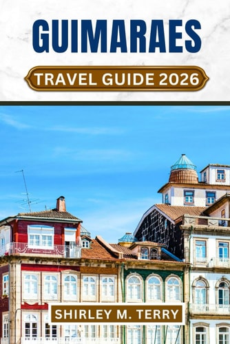 Guimarães Travel Guide 2026: Explore Portugal's Historic Birthplace - Medieval Streets, Cultural Treasures, Authentic Cuisine, and Day Trips Through Northern Portugal's Most Captivating Region
