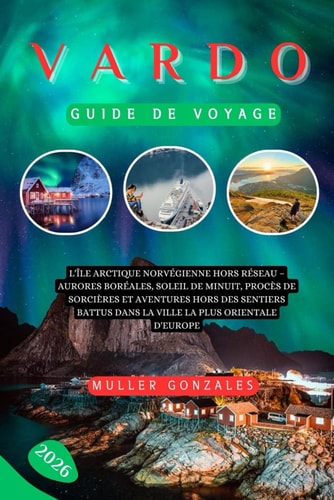 VARDØ GUIDE DE VOYAGE 2026: L'île arctique norvégienne hors réseau – Aurores boréales, soleil de minuit, procès de sorcières et aventures hors des ... la plus orientale d'Europe (French Edition)