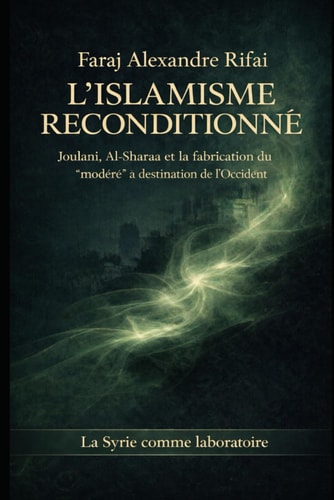 L’ISLAMISME RECONDITIONNÉ: Joulani, Al-Sharaa et la fabrication du “modéré” à destination de l’Occident La Syrie comme laboratoire (French Edition)