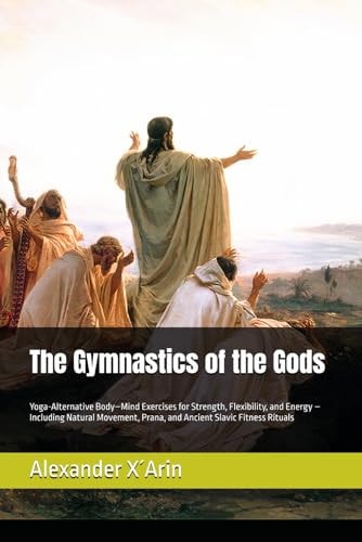 The Gymnastics of the Gods: Yoga-Alternative Body–Mind Exercises for Strength, Flexibility, and Energy – Including Natural Movement, Prana, and Ancient Slavic Fitness Rituals
