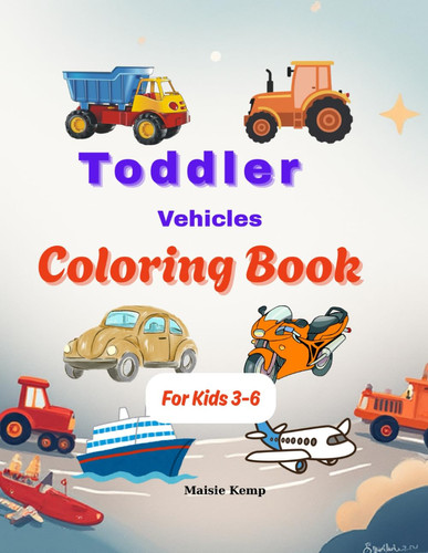 Toddlers Vehicles Coloring Book: Easy to color, Amazing Coloring & Activity Book for Toddlers, For Boys and Girls, Ages 3-6