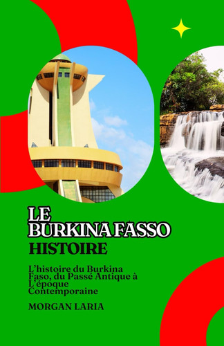 LE BURKINA FASO HISTOIRE: L’histoire du Burkina Faso, du Passé Antique à L’époque Contemporaine (French Edition)