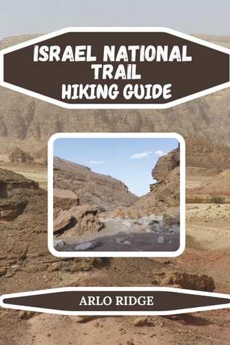 ISRAEL NATIONAL TRAIL HIKING GUIDE: Discover Forests, Valleys, Desert Canyons, and Historic Sites — Complete 2026 Guide for Hikers & Adventure Travelers