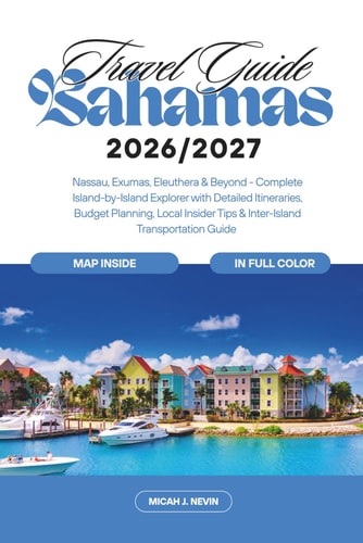 Bahamas Travel Guide 2026-2027: Nassau, Exumas, Eleuthera & Beyond - Complete Island-by-Island Explorer with Detailed Itineraries, Budget Planning, Local Insider Tips