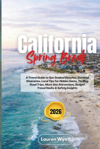 California Spring Break 2026: A Travel Guide to Sun-Soaked Beaches, Curated Itineraries, Local Tips for Hidden Gems, Thrilling Road Trips, Must-See Attractions, Budget Travel Hacks & Safety Insights