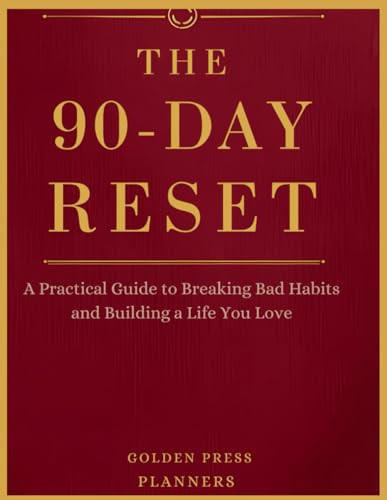 THE 90-DAY RESET: A Practical Guide to Breaking Bad Habits and Building a Life You Love
