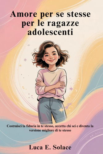 Amor propio para las adolescentes: Desarrolla tu confianza, acepta quién eres y conviértete en tu mejor versión (Spanish Edition)