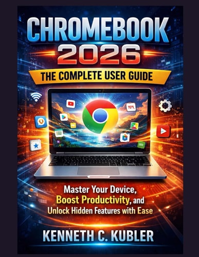 Chromebook 2026: The Complete User Guide: Master Your Device, Boost Productivity, and Unlock Hidden Features with Ease