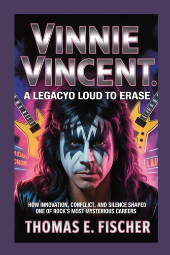 Vinnie Vincent: A Legacy Too Loud to Erase: Subtitle: How Innovation, Conflict, and Silence Shaped One of Rock’s Most Mysterious Careers