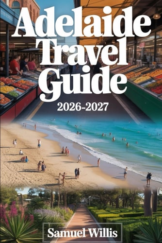 Adelaide Travel Guide 2026-2027: A First-Time Visitor’s Guide to Adelaide, Glenelg Beach, Barossa Valley, Adelaide Hills, Kangaroo Island, Hahndorf, Australia’s Best Food, Wine, and Experiences