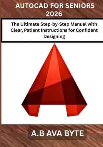AUTOCAD FOR SENIORS 2026: The Ultimate Step-by-Step Manual with Clear, Patient Instructions for Confident Designing