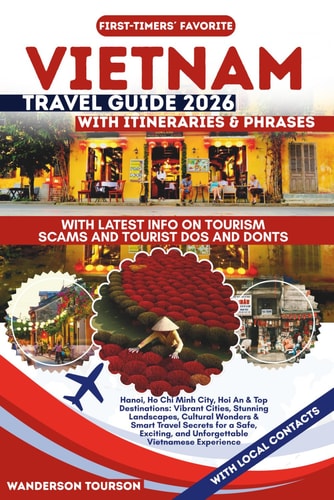 Vietnam Travel Guide 2026: Hanoi, Ho Chi Minh City, Hoi An & Top Destinations: Vibrant Cities, Stunning Landscapes, Cultural Wonders & Smart Travel