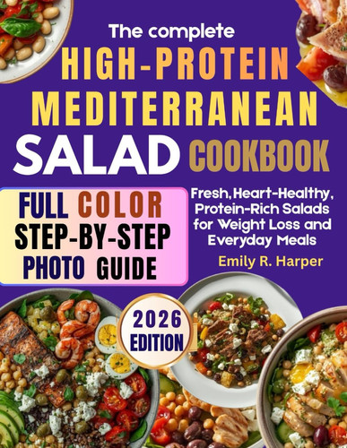 The Complete High-Protein Mediterranean Salad Cookbook: Fresh, Heart-Healthy Protein-Rich Salads for Weight Loss and Everyday Meals