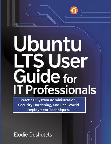 Ubuntu LTS User Guide for IT Professionals: Practical System Administration, Security Hardening, and Real‑World Deployment Techniques.
