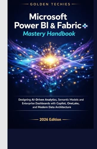 Microsoft Power BI & Fabric Mastery Handbook: Designing AI-Driven Analytics, Semantic Models, and Enterprise Dashboards with Copilot, OneLake, and Modern Data Architecture