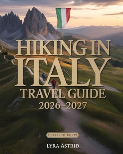 Hiking in Italy 2026-2027: The Ultimate Trail-by-Trail Guide to Italy’s Most Breathtaking Regions, Scenic Routes and Authentic Hiking Experiences