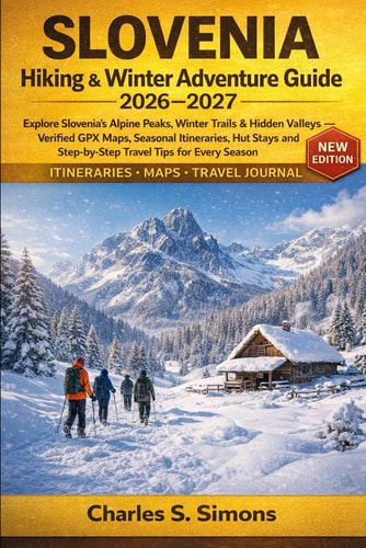 Slovenia Hiking & Winter Adventure Guide 2026–2027: Explore Slovenia’s Alpine Peaks, Winter Trails & Hidden Valleys — Verified GPX Maps, Seasonal ... and Step-by-Step Travel Tips for Every Season