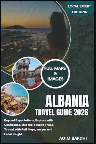 Albania Travel Guide 2026: Beyond Expectations, Explore with Confidence, Skip the Tourist Traps, Travel with Full Maps, Images and Local Insight