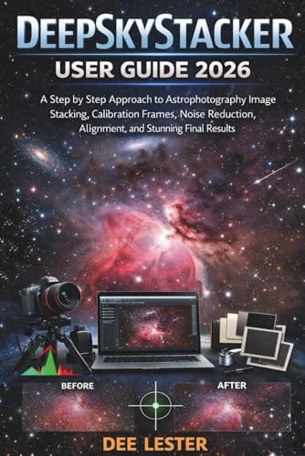 DeepSkyStacker User Guide 2026: A Step by Step Approach to Astrophotography Image Stacking, Calibration Frames, Noise Reduction, Alignment, and Stunning Final Results
