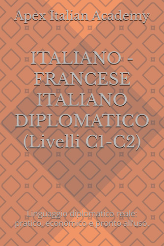 ITALIANO - FRANCESE ITALIANO DIPLOMATICO (Livelli C1-C2): Linguaggio diplomatico reale: pratico, economico e pronto all’uso. (ITALIANO DIPLOMATICO ITALIEN DIPLOMATIQUE) (Italian Edition)