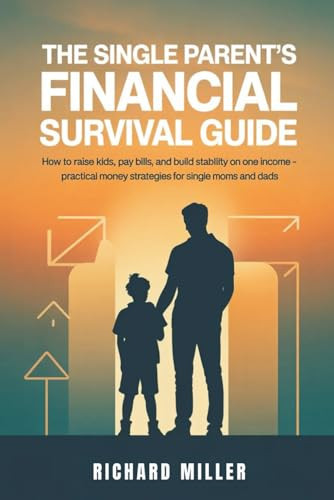 THE SINGLE PARENT'S FINANCIAL SURVIVAL GUIDE: HOW TO RAISE KIDS, PAY BILLS, AND BUILD STABILITY ON ONE INCOME