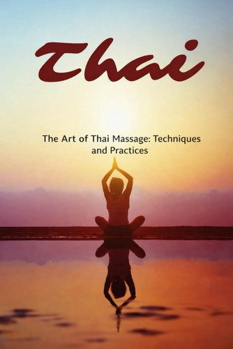 THE ART OF THAI MASSAGE: TECHNIQUES AND PRACTICES
