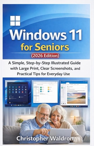 Windows 11 for Seniors (2026 Edition): A Simple, Step-by-Step Illustrated Guide with Large Print, Clear Screenshots, and Practical Tips for Everyday Use