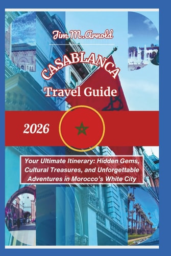 Casablanca Travel Guide 2026: Your Ultimate Itinerary: Hidden Gems, Cultural Treasures, and Unforgettable Adventures in Morocco’s White City