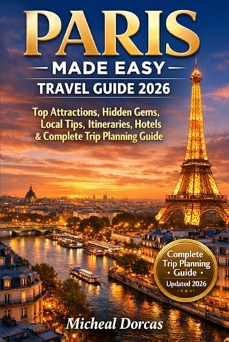 Paris Made Easy Travel Guide 2026: Top Attractions, Hidden Gems, Local Tips, Itineraries, Hotels & Complete Trip Planning Guide
