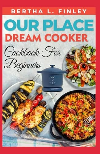 OUR PLACE DREAM COOKER COOKBOOK FOR BEGINNERS: Delicious Recipes with the 6-Quart Multicooker for Effortless One-Pot Meals, Healthy Cooking, and Everyday Comfort