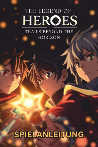 THE LEGEND OF HEROES TRAILS BEYOND THE HORIZON SPIELANLEITUNG: Schritt-für-Schritt-Schritte, Expertenstrategien, Sammelobjekte, Erfolge und ... vollständige Beherrschung (German Edition)