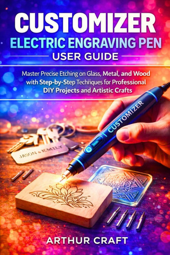 CUSTOMIZER ELECTRIC ENGRAVING PEN USER GUIDE: Master Precise Etching on Glass, Metal, and Wood with Step-by-Step Techniques for Professional DIY Projects and Artistic Crafts