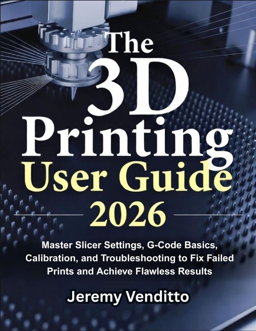 The 3D Printing User Guide 2026: Master Slicer Settings, G-Code Basics, Calibration, and Troubleshooting to Fix Failed Prints and Achieve Flawless Results
