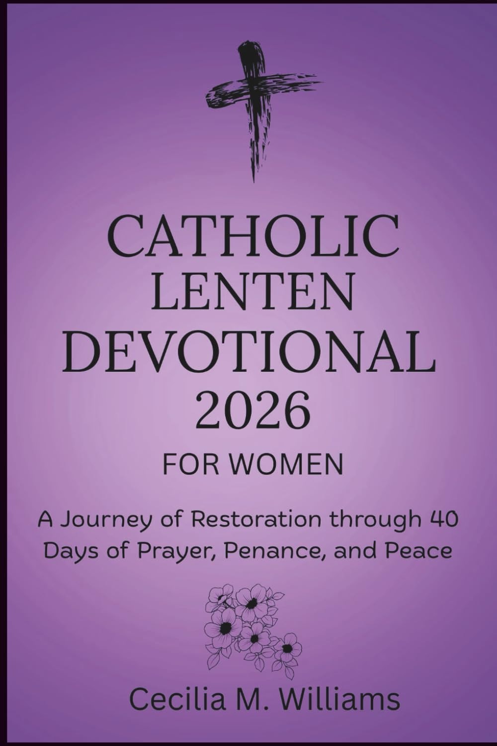 Catholic Lenten Devotional 2026 for Women: A Journey of Restoration through 40 Days of Prayer, Penance, and Peace
