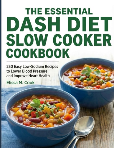 The Essential DASH Diet Slow Cooker Cookbook: 250 Easy Low-Sodium Recipes to Lower Blood Pressure and Improve Heart Health