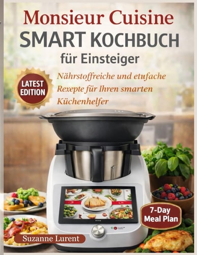 Monsieur Cuisine Smart Kochbuch für Einsteiger: Nährstoffreiche und einfache Rezepte für Ihren smarten Küchenhelfer (German Edition)