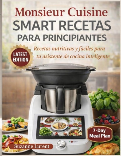 Monsieur Cuisine Smart Recetas para Principiantes: Recetas nutritivas y fáciles para tu asistente de cocina inteligente (Spanish Edition)