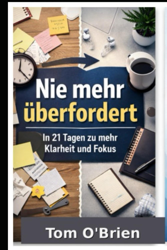 Nie mehr überfordert: Das 21-Tage-System für mentale Klarheit, Fokus und Selbstkontrolle – ohne Motivationstricks oder Willenskraft (German Edition)